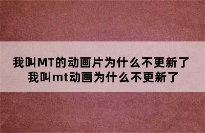 我叫MT的动画片为什么不更新了 我叫mt动画为什么不更新了